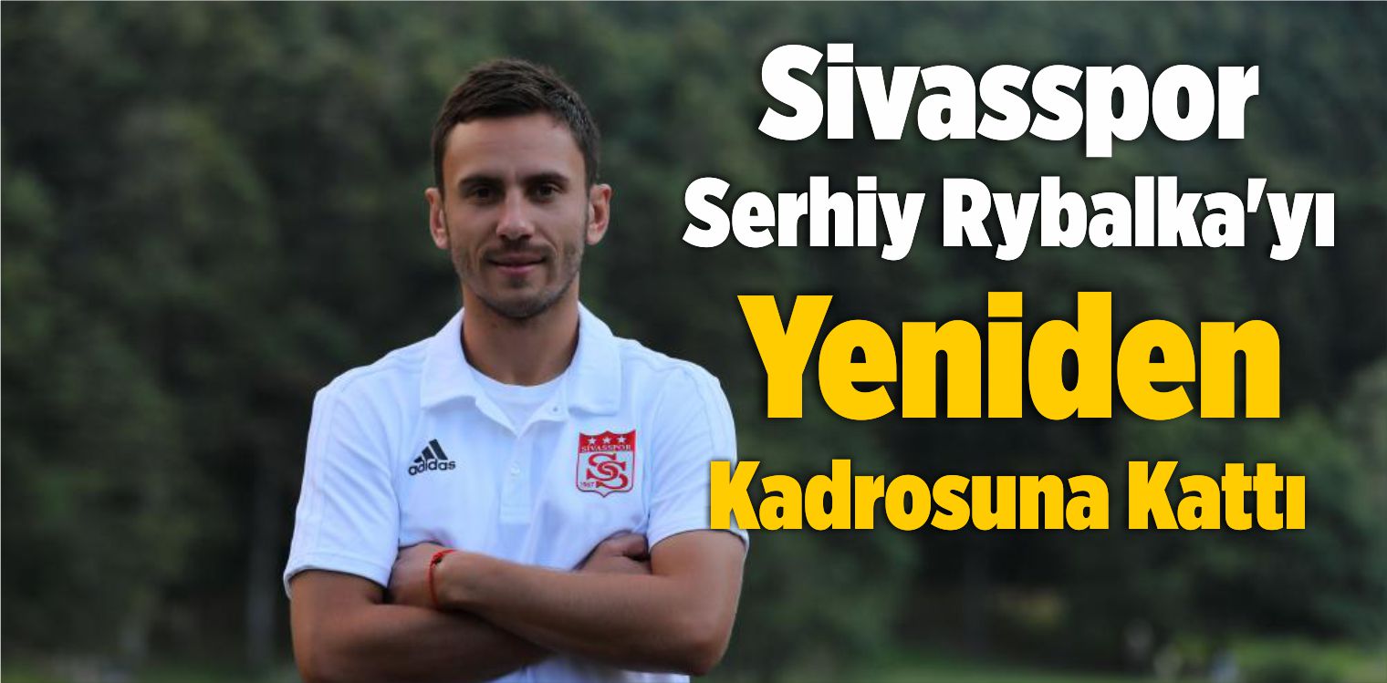 Sivasspor Serhiy Rybalka’yı Yeniden Kadrosuna Kattı