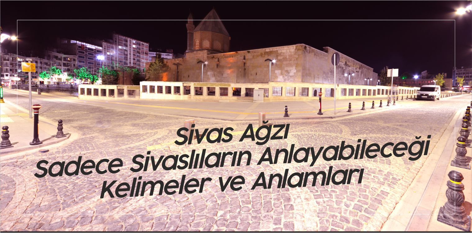 Sivas Ağzı! Sadece Sivaslıların Anlayacağı Kelimeler ve Anlamları