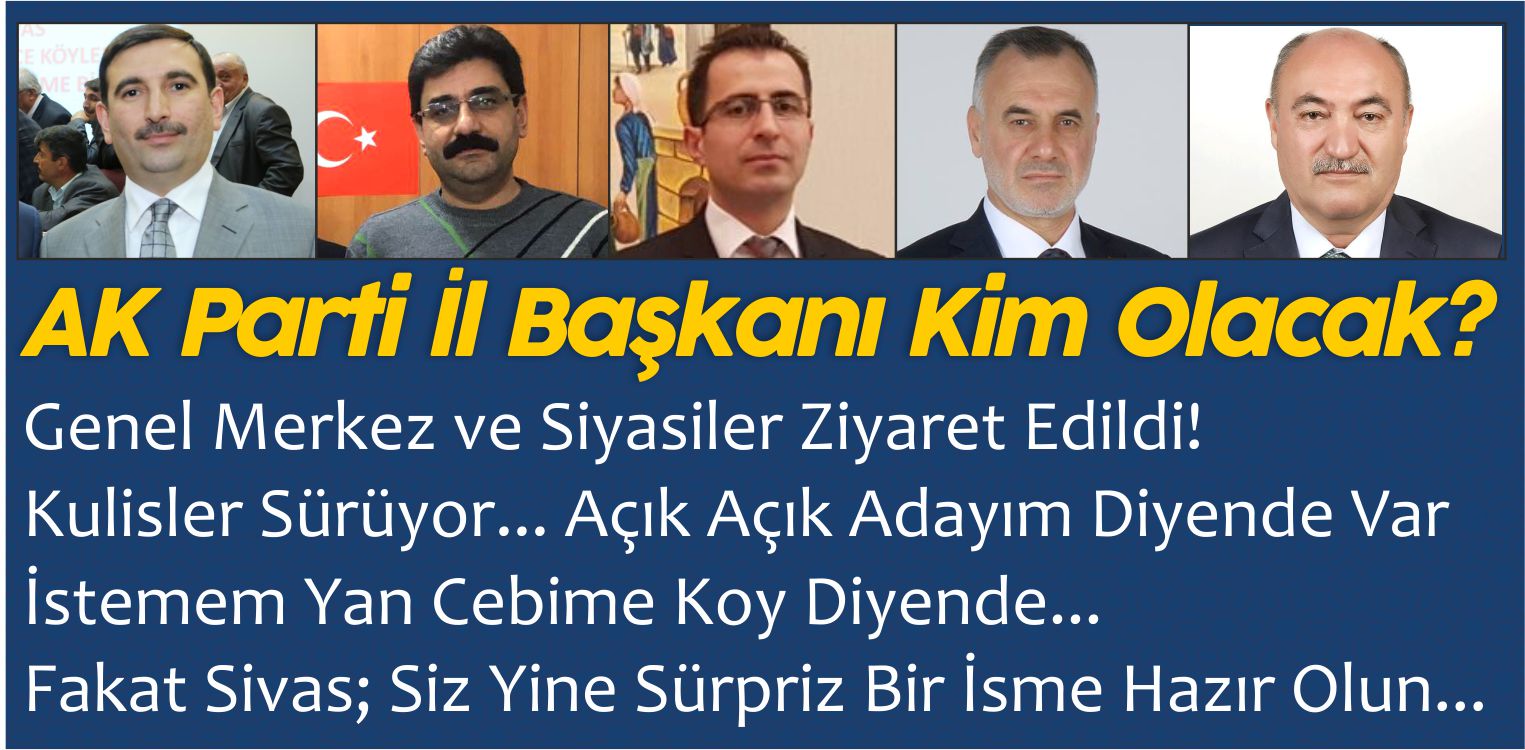 Yakında Belirlenecek Olan AK Parti Sivas il Başkanı Kim Olacak?
