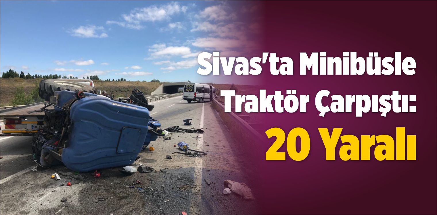 Sivas’ta Minibüsle Traktör Çarpıştı: 20 Yaralı