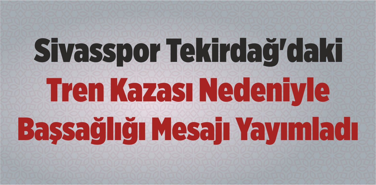 Sivasspor Tekirdağ’daki Tren Kazası Nedeniyle Başsağlığı Mesajı Yayımladı