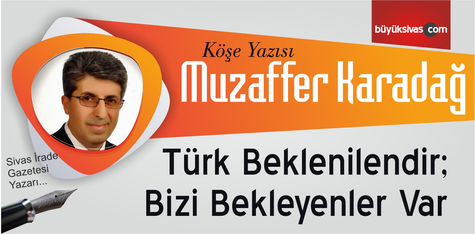 “Türk Beklenilendir; Bizi Bekleyenler Var”