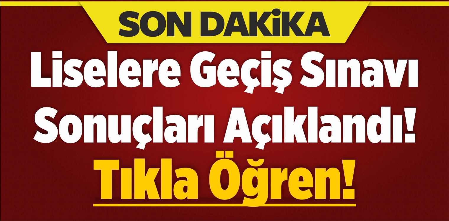 Liselere Geçiş Sınavı Sonuçları Açıklandı! Tıkla Öğren!