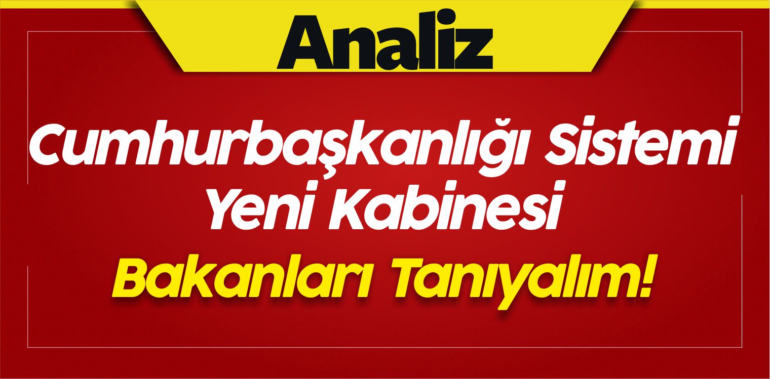 Cumhurbaşkanlığı Sistemi Yeni Kabinesi! Bakanları Tanıyalım!