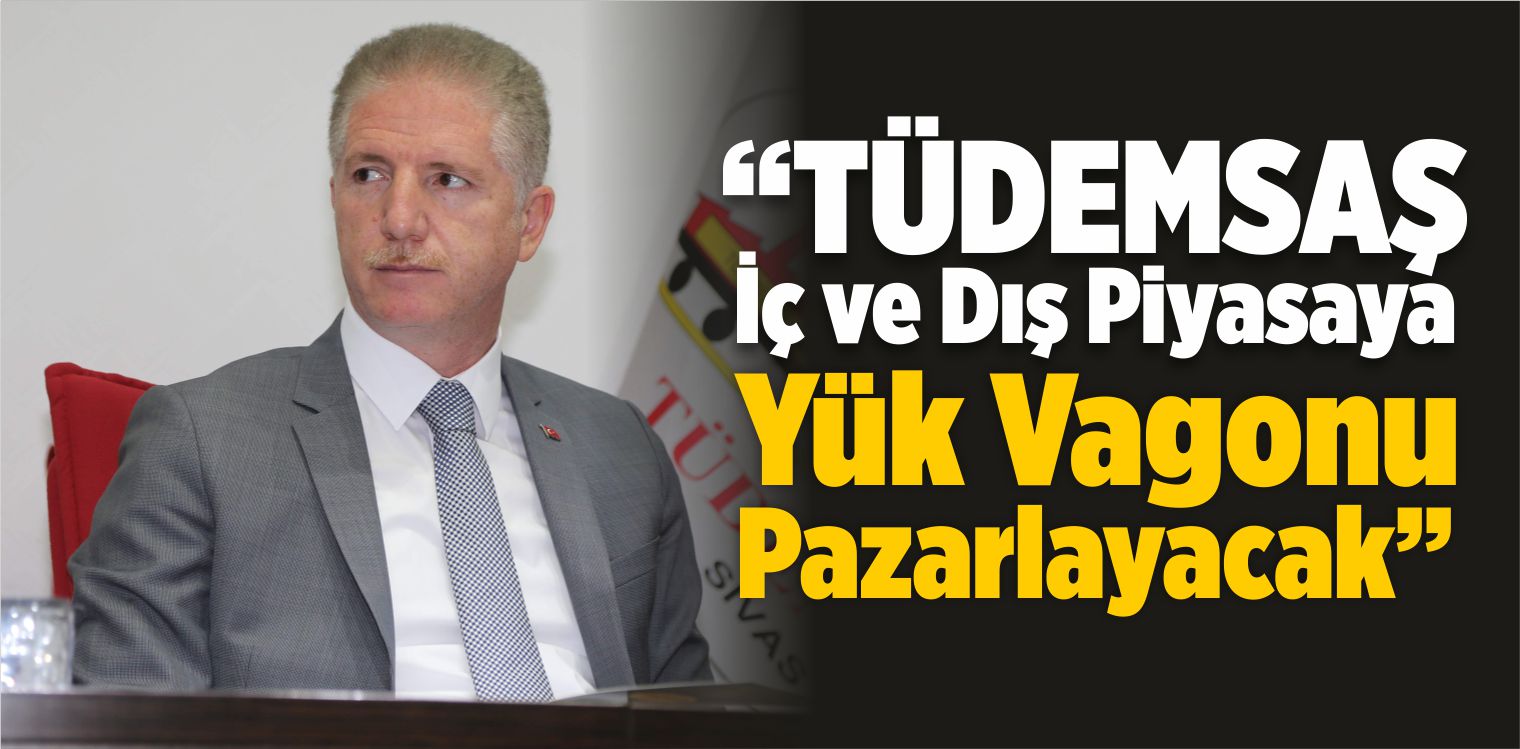 “TÜDEMSAŞ İç ve Dış Piyasaya Yük Vagonu Pazarlayacak”