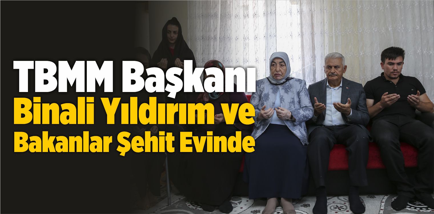 TBMM Başkanı Yıldırım ve Bakanlar Şehit Evinde
