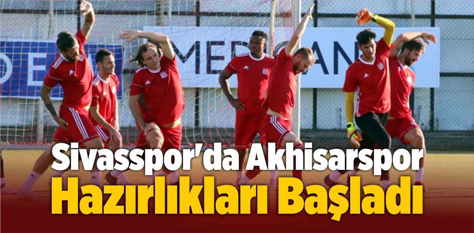 Sivasspor’da Akhisarspor Hazırlıkları Başladı