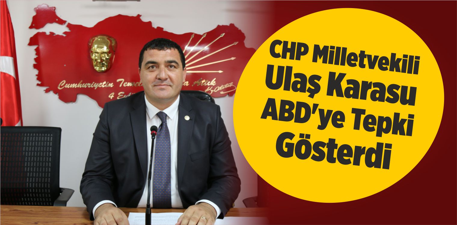 CHP Milletvekili Ulaş Karasu ABD’ye Tepki Gösterdi