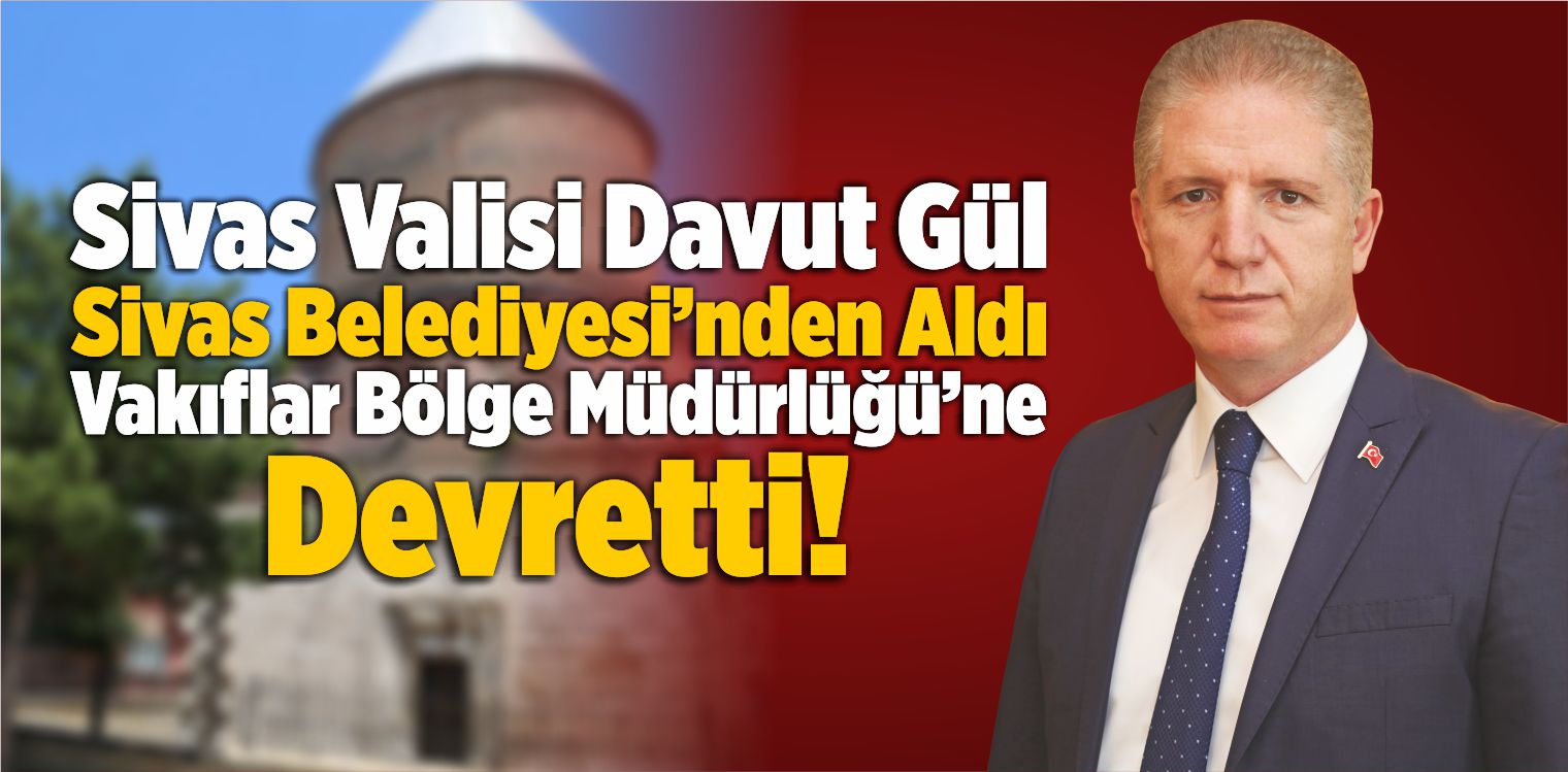 Vali Gül Belediyeden Aldı, Vakıflar Bölge Müdürlüğü’ne Devretti!