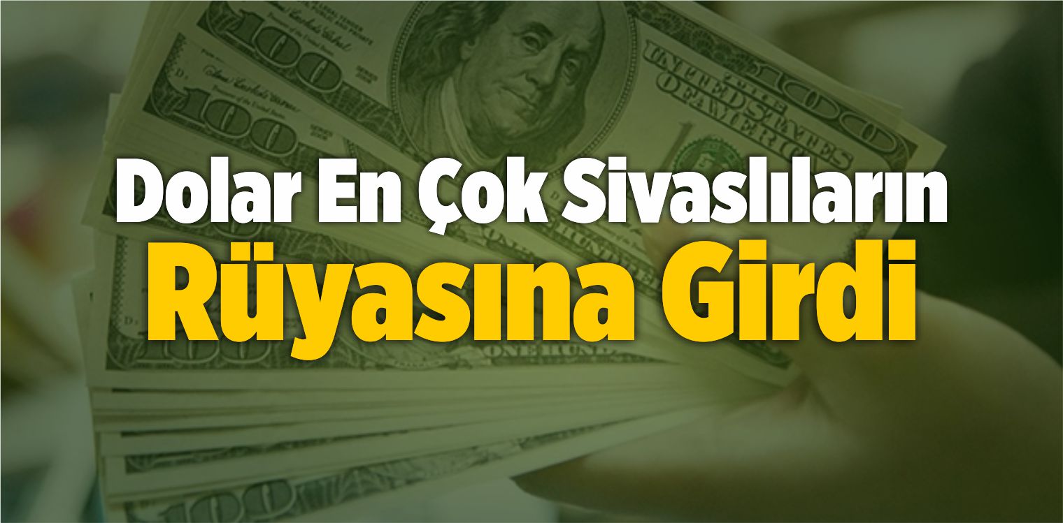 Dolar, En Çok Sivaslıların Rüyasına Girdi