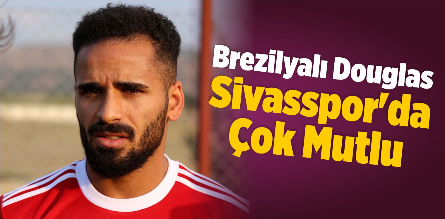 Brezilyalı Douglas Sivasspor’da Çok Mutlu