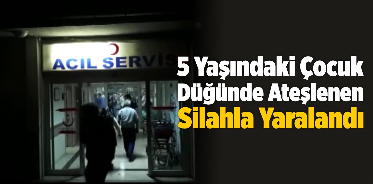 Düğünde Silahla Ateş Açılması Sonucu Bir Çocuk Yaralandı!