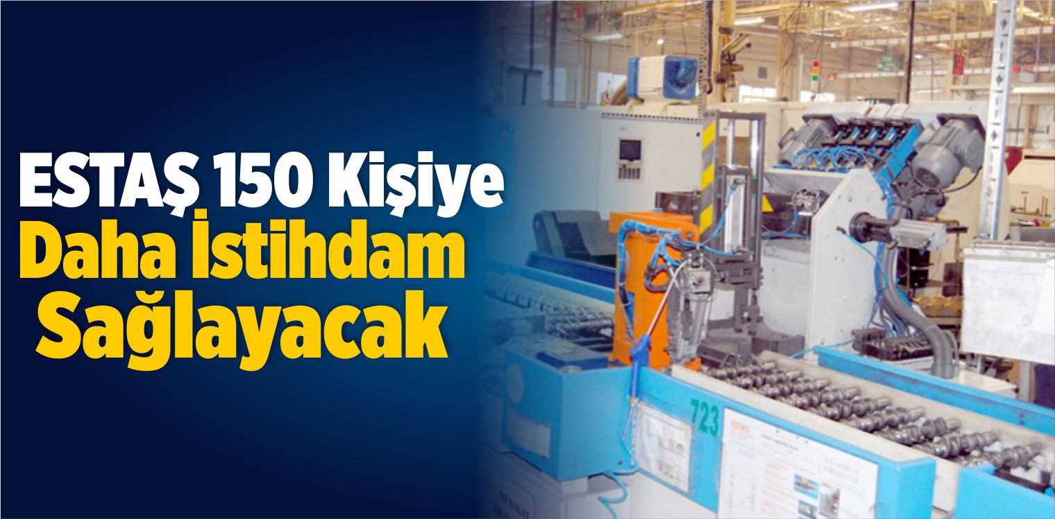 ESTAŞ 150 Kişiye Daha İstihdam Sağlayacak