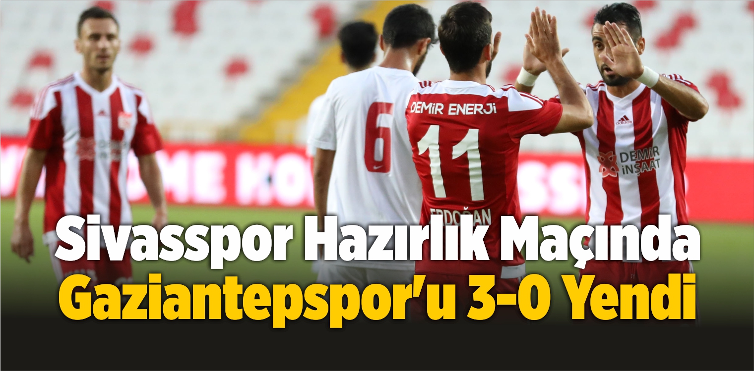 Sivasspor Hazırlık Maçında Gaziantepspor’u 3-0 Yendi