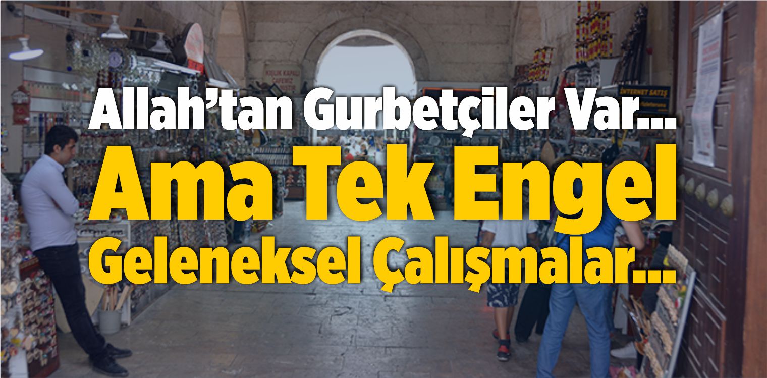 Allah’tan Gurbetçiler Var… Ama Tek Engel Geleneksel Çalışmalar…