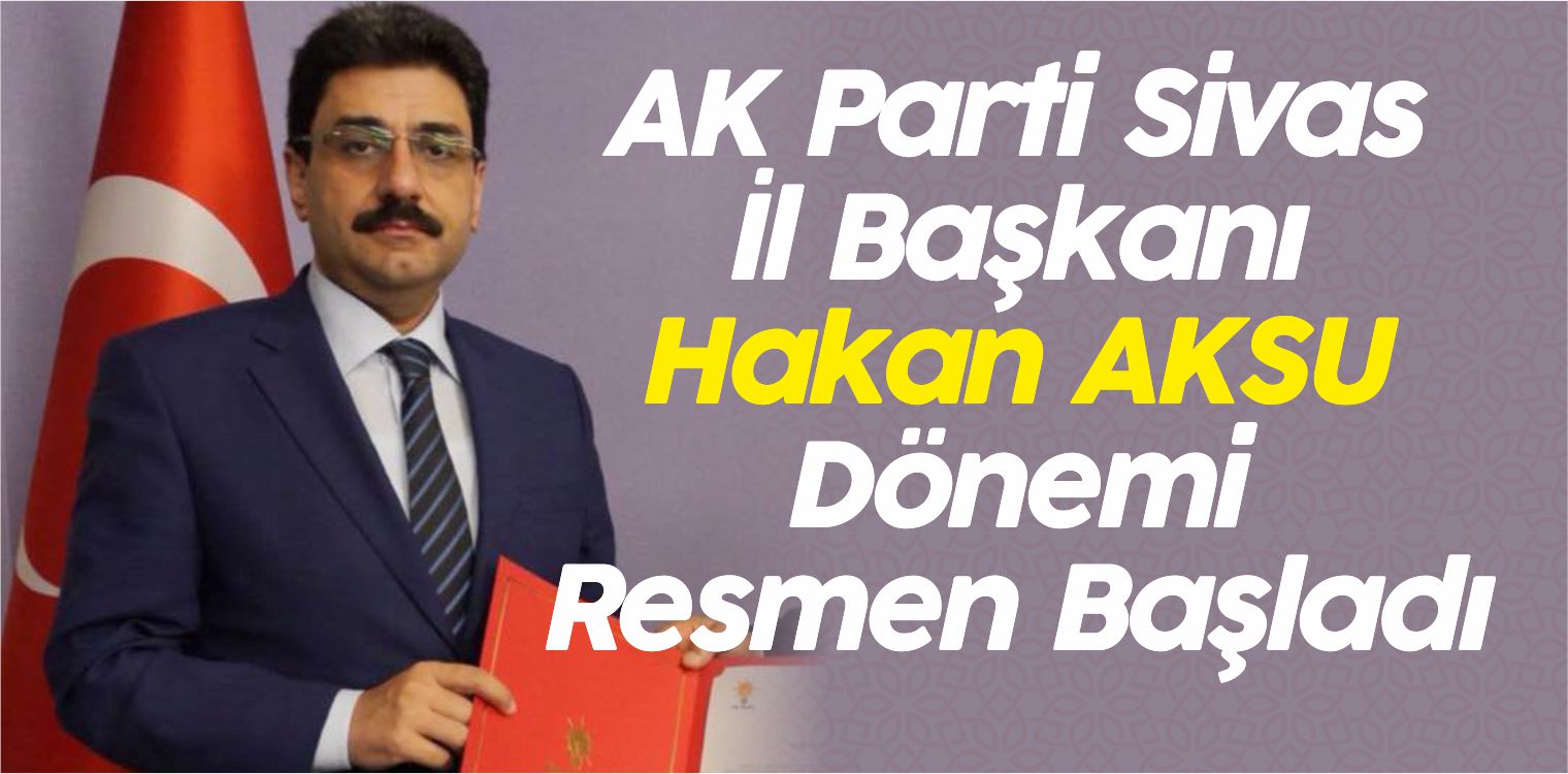 AK Parti Sivas İl Başkanlığında Hakan AKSU Dönemi Resmen Başladı