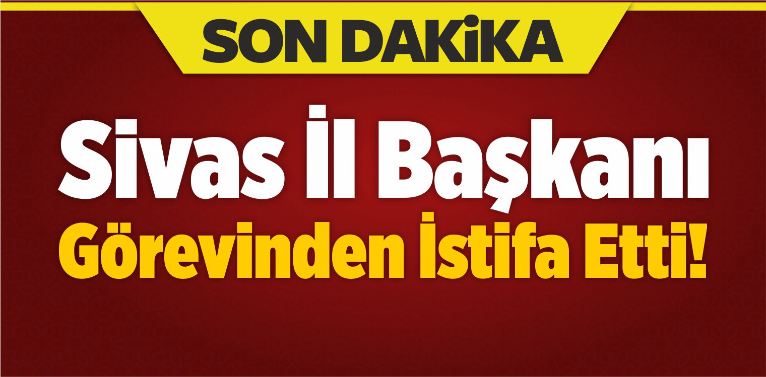 Sivas İl Başkanı Görevinden İstifa Etti!