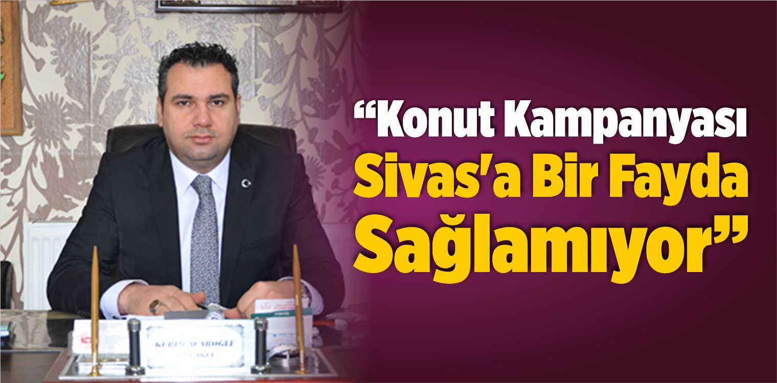 “Konut Kampanyası Sivas’a Bir Fayda Sağlamıyor”