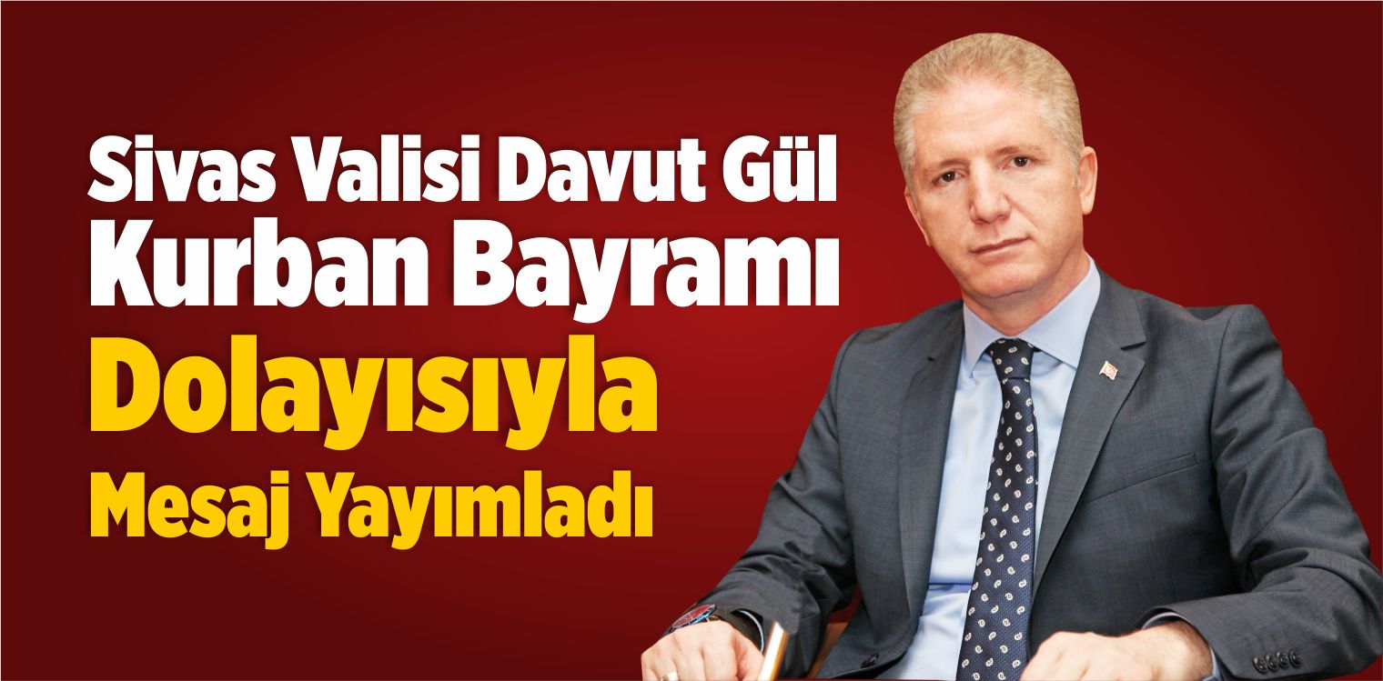 Sivas Valisi Davut Gül, Kurban Bayramı Dolayısıyla Mesaj Yayımladı