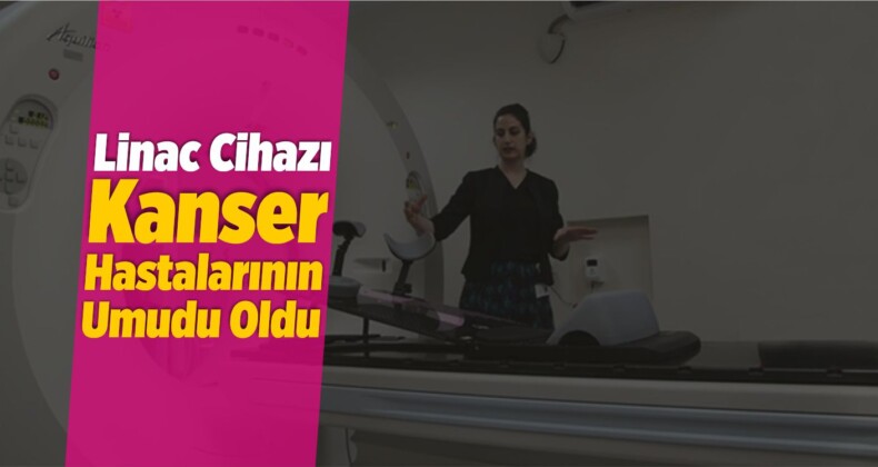 Linac Cihazı Kanser Hastalarının Umudu Oldu