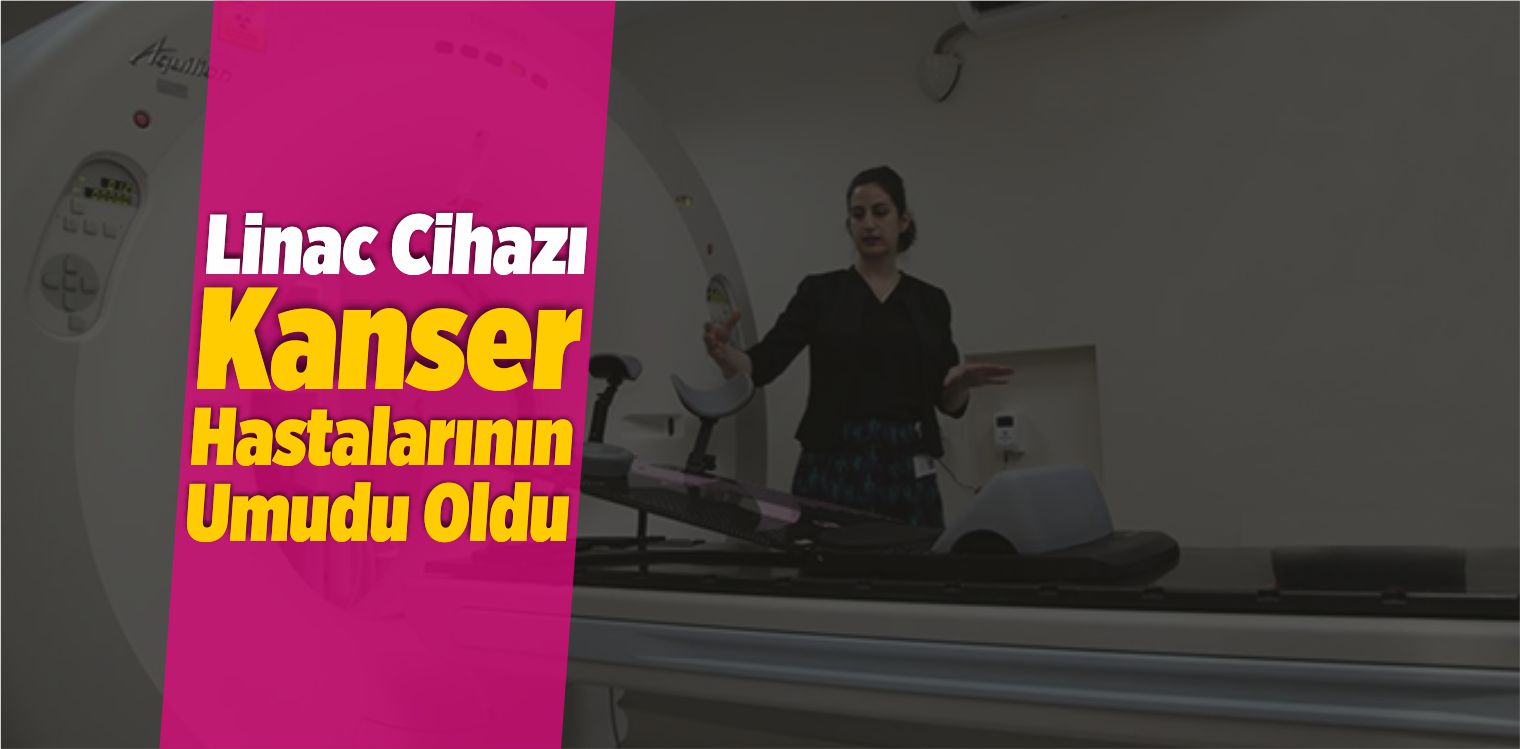 Linac Cihazı Kanser Hastalarının Umudu Oldu