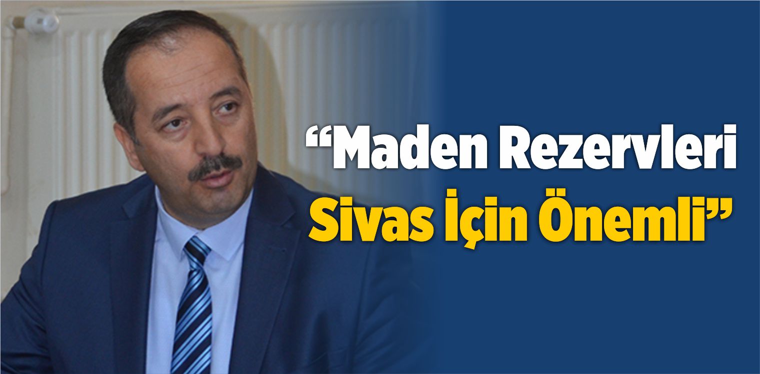 “Maden Rezervleri Sivas İçin Önemli”