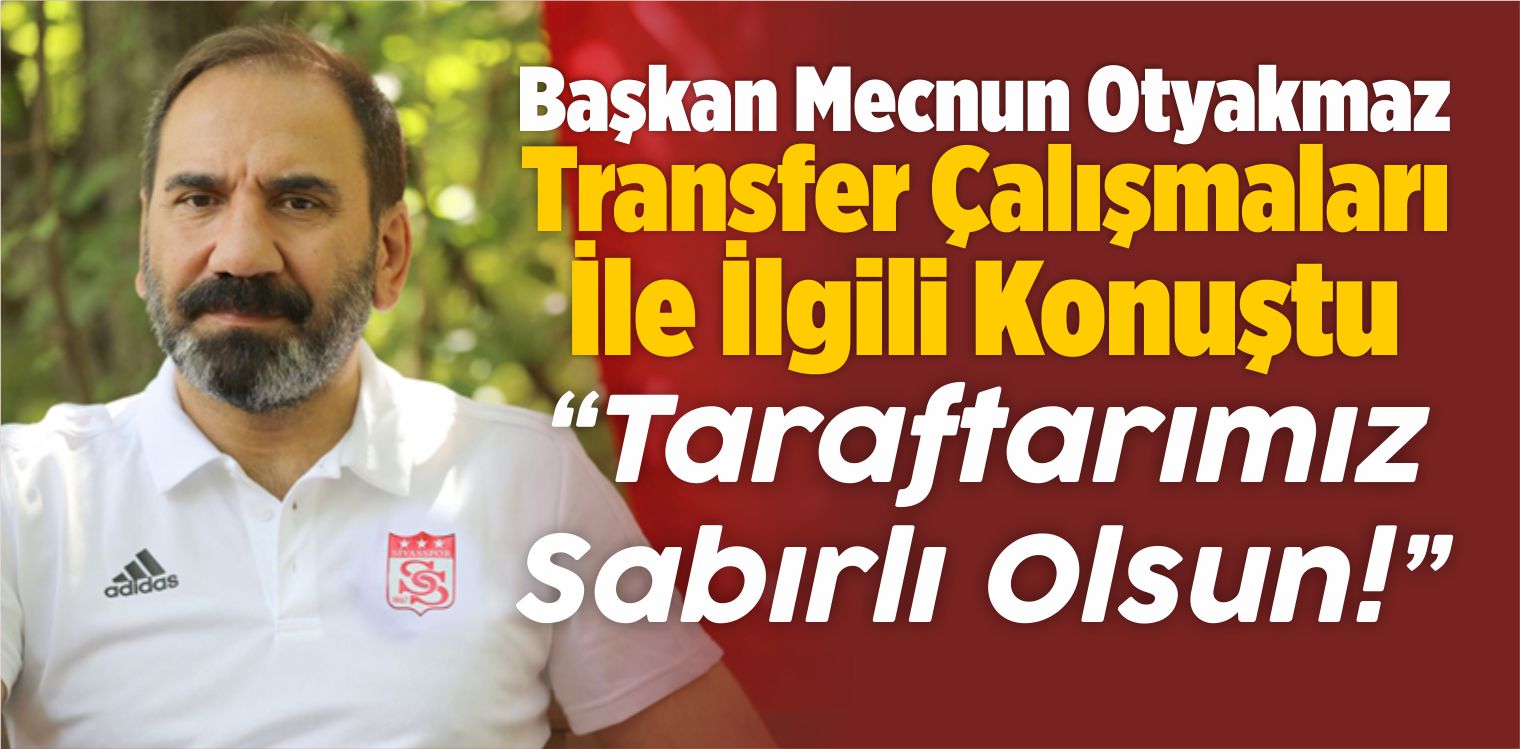 Başkan Mecnun Otyakmaz, Transfer Çalışmaları İle İlgili Konuştu