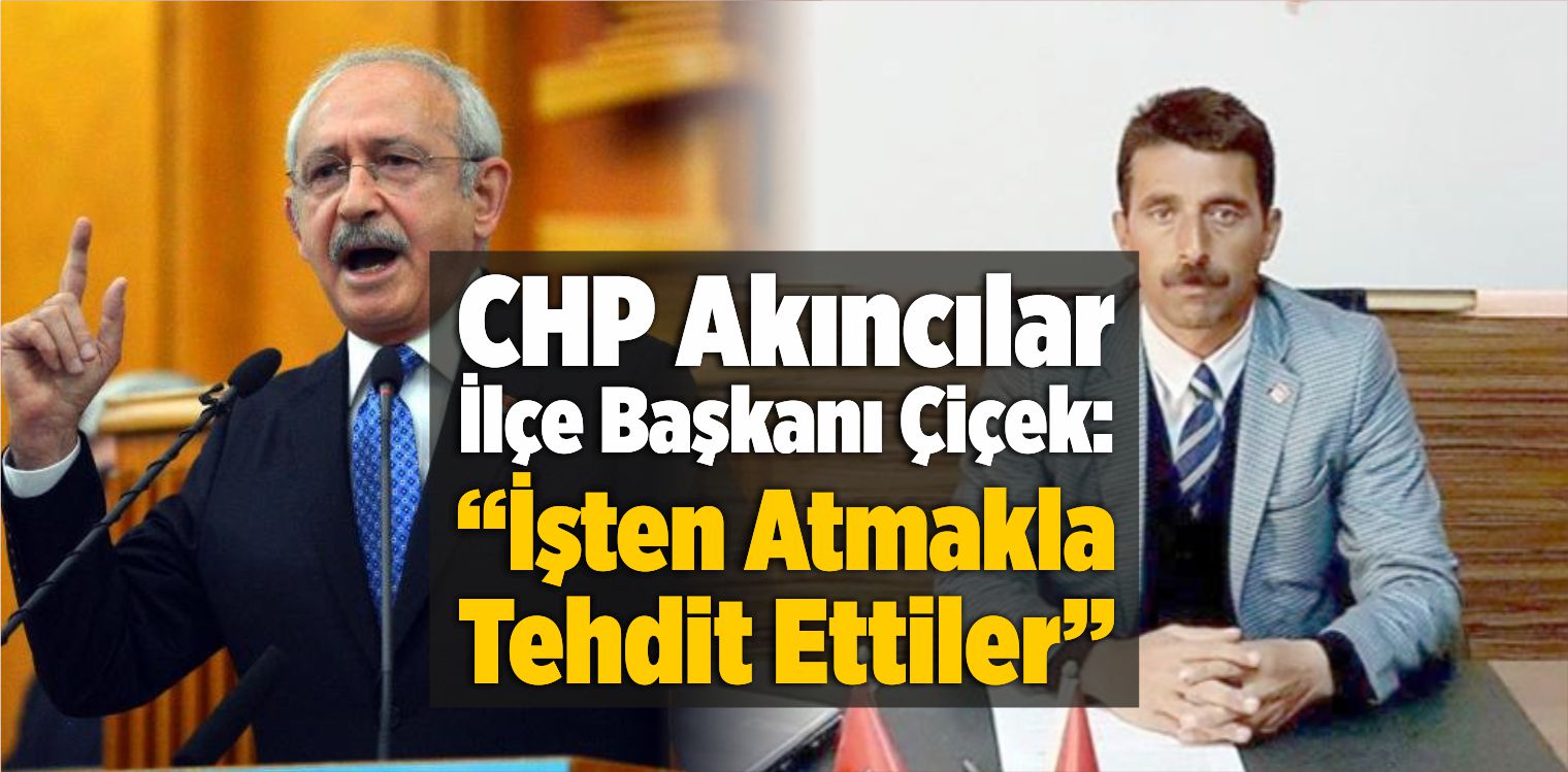 CHP Akıncılar İlçe Başkanı Çiçek: “İşten Atmakla Tehdit Ettiler”