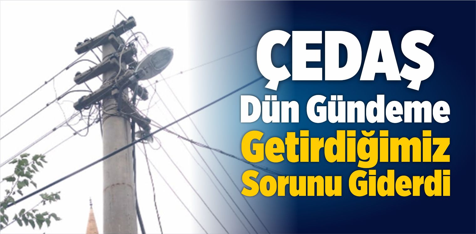 ÇEDAŞ Dün Gündeme Getirdiğimiz Sorunu Giderdi