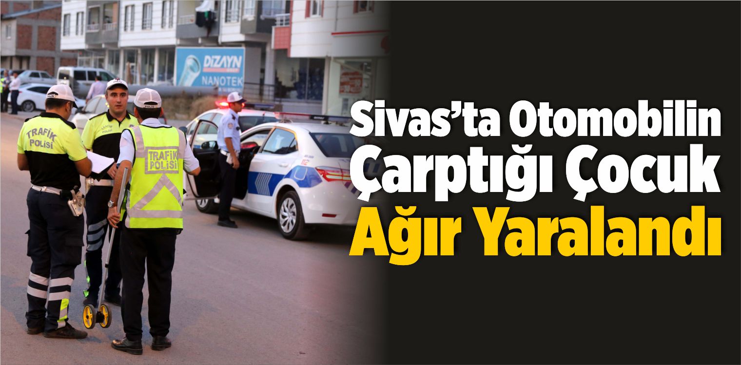 Sivas’ta Otomobilin Çarptığı Çocuk Ağır Yaralandı