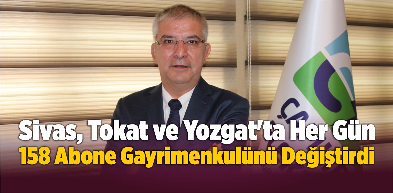 Sivas, Tokat ve Yozgat’ta Her Gün 158 Abone Gayrimenkulünü Değiştirdi