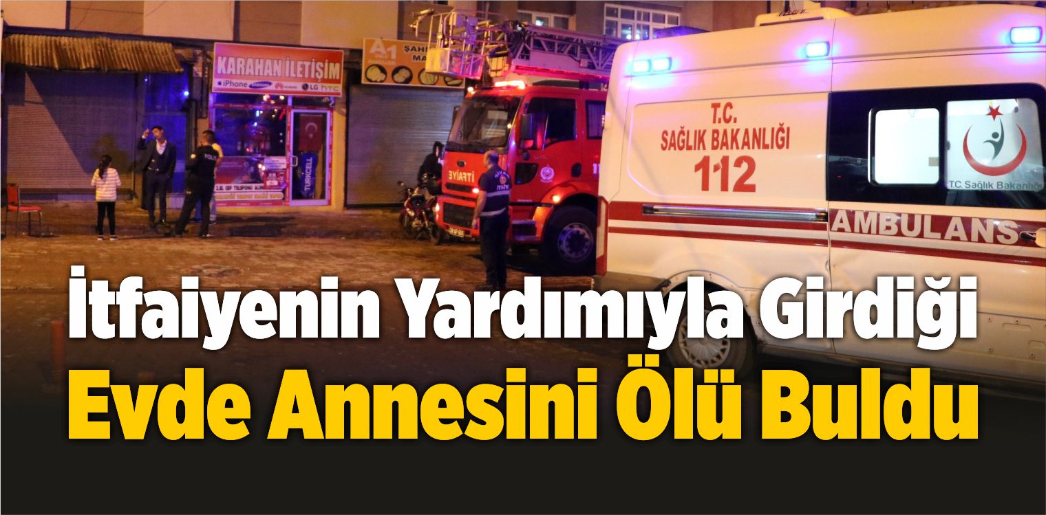 İtfaiyenin Yardımıyla Girdiği Evde Annesini Ölü Buldu