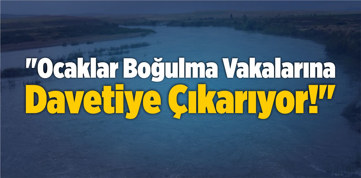 “Ocaklar Boğulma Vakalarına Davetiye Çıkarıyor!”