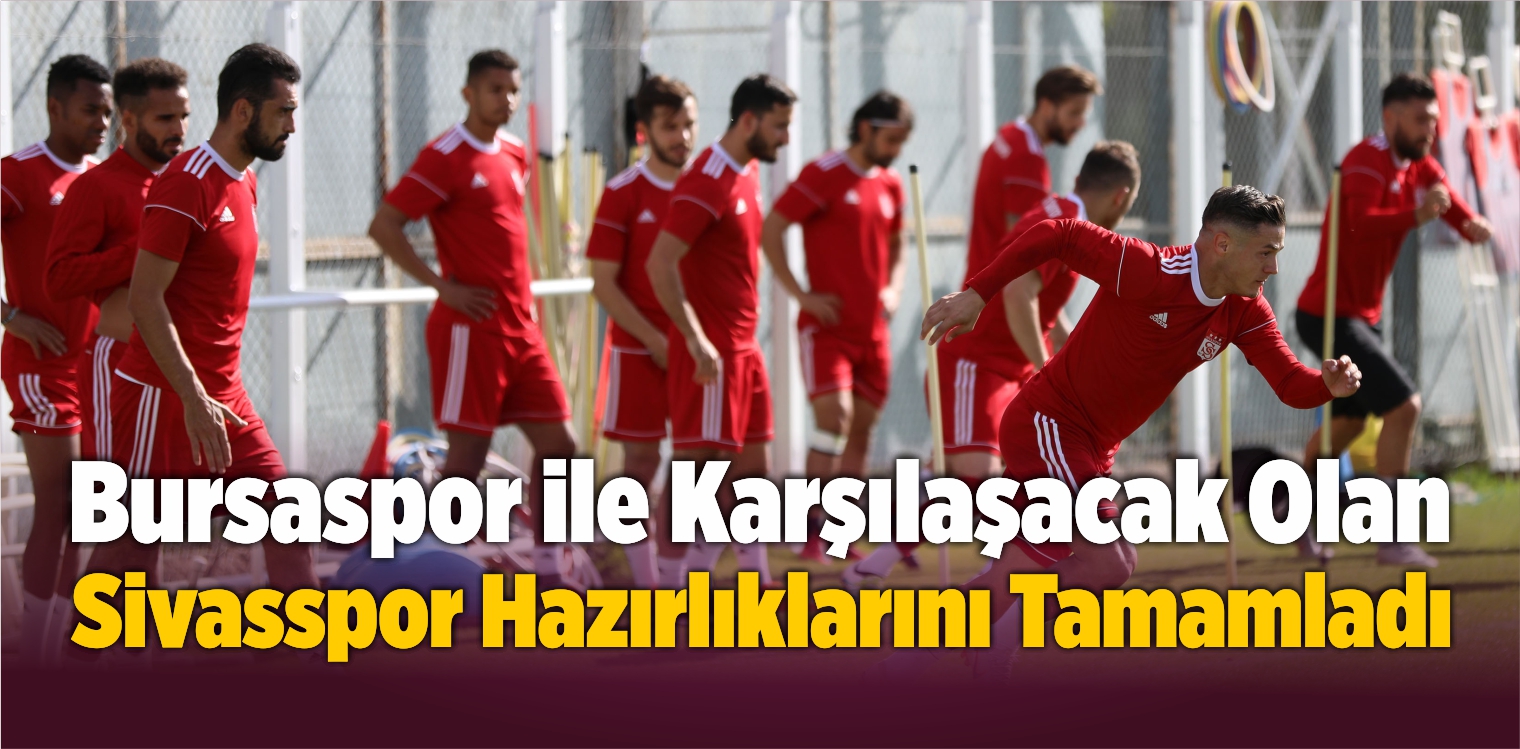Bursaspor ile Karşılaşacak Olan Sivasspor Hazırlıklarını Tamamladı