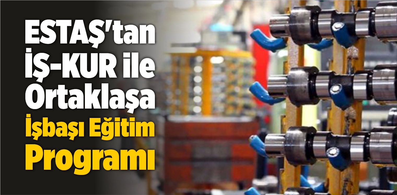 ESTAŞ’tan İŞ-KUR ile Ortaklaşa İşbaşı Eğitim Programı