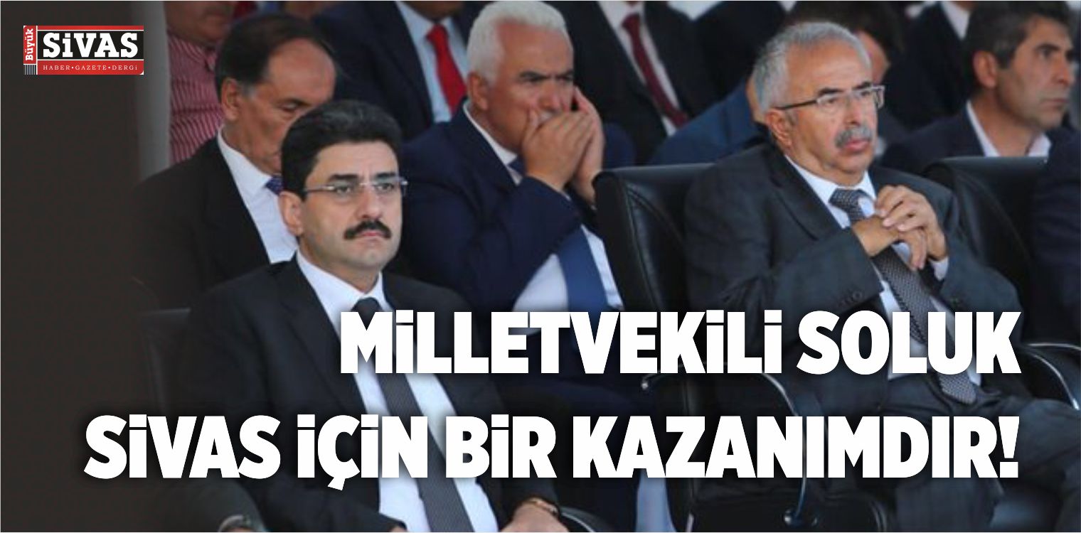 Milletvekili Mehmet Habib Soluk Sivas için Bir Kazanımdır!