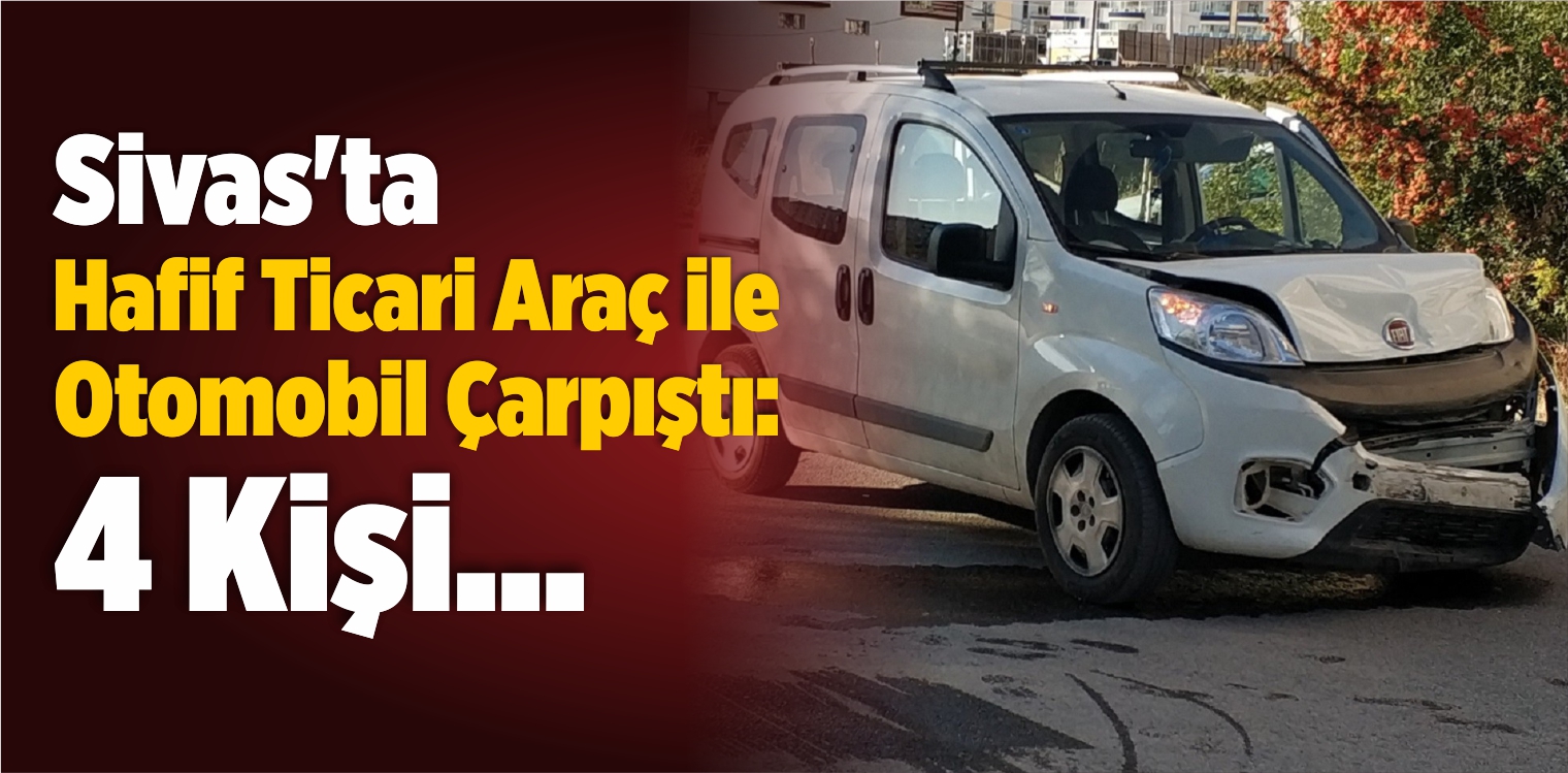 Sivas’ta Hafif Ticari Araç ile Otomobil Çarpıştı: 4 Yaralı