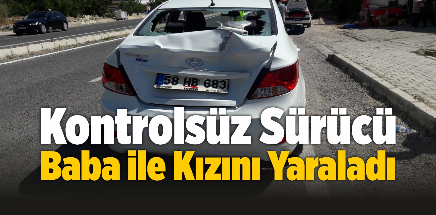 Kontrolsüz Sürücü Baba ile Kızını Ağır Yaraladı