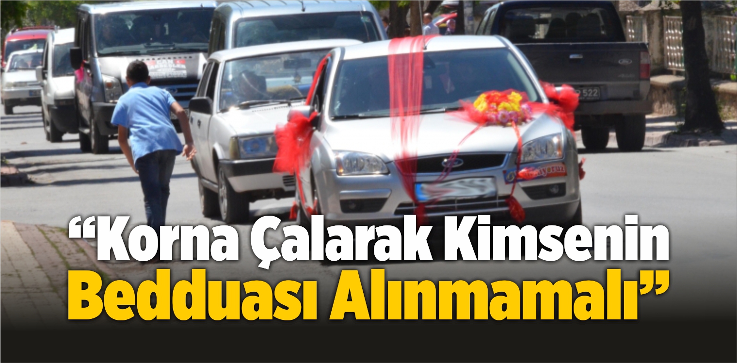 “Korna Çalarak Kimsenin Bedduası Alınmamalı”