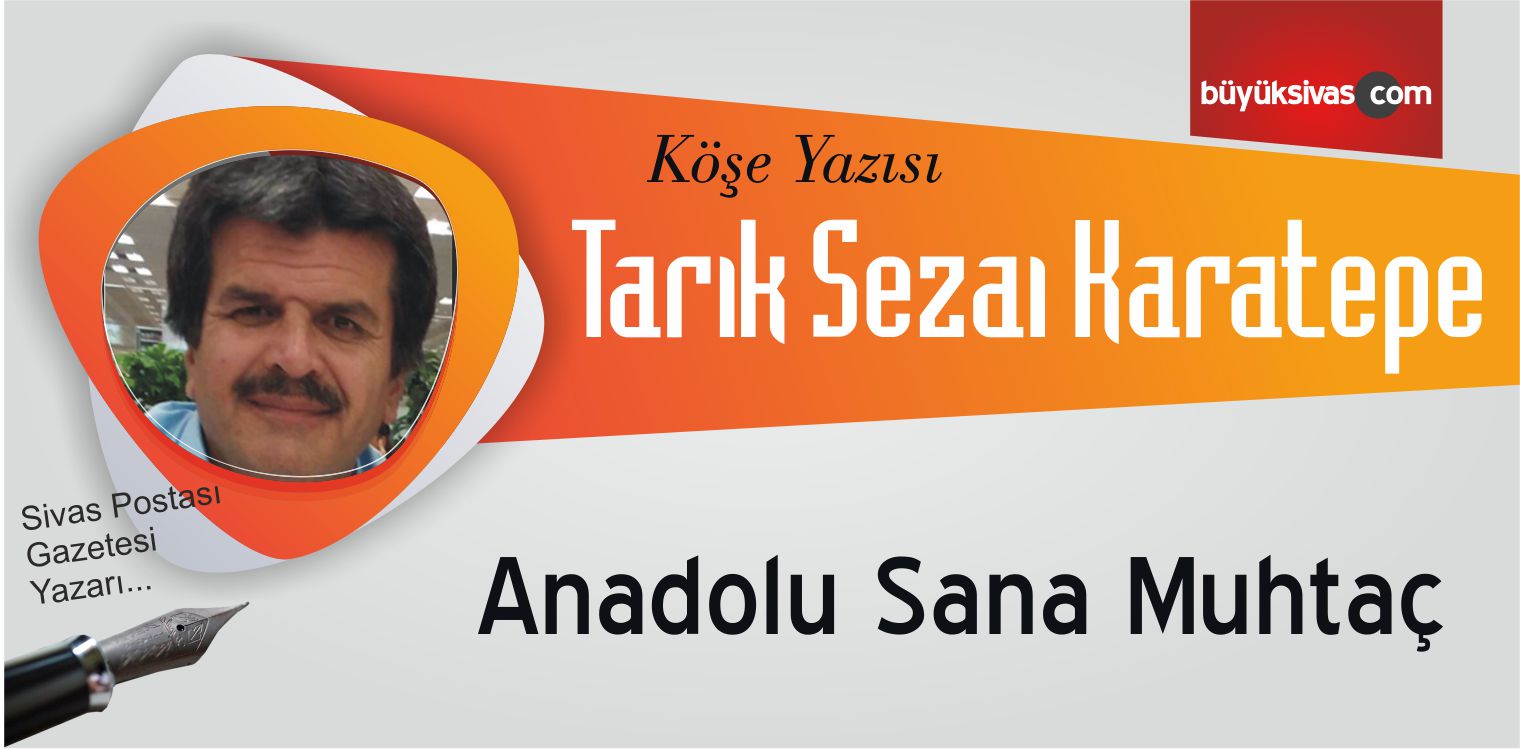 “Anadolu Sana Muhtaç”