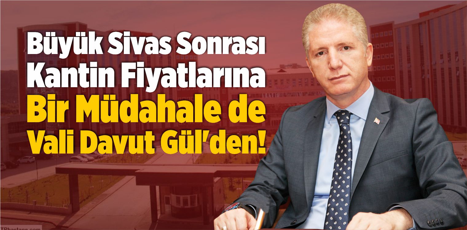 Büyük Sivas Sonrası Kantin Fiyatlarına Bir Müdahale de Vali Gül’den