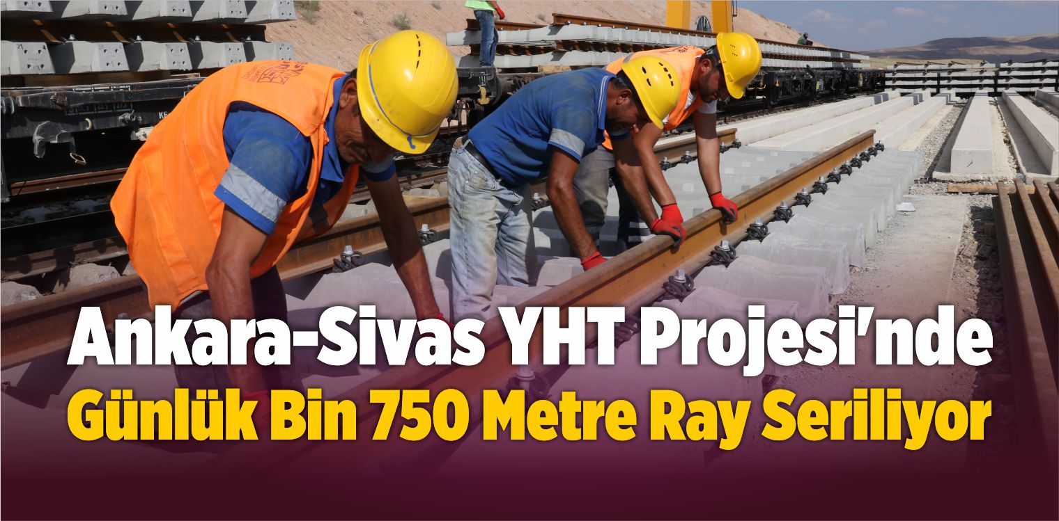 Ankara-Sivas YHT Projesi’nde Günlük Bin 750 Metre Ray Seriliyor