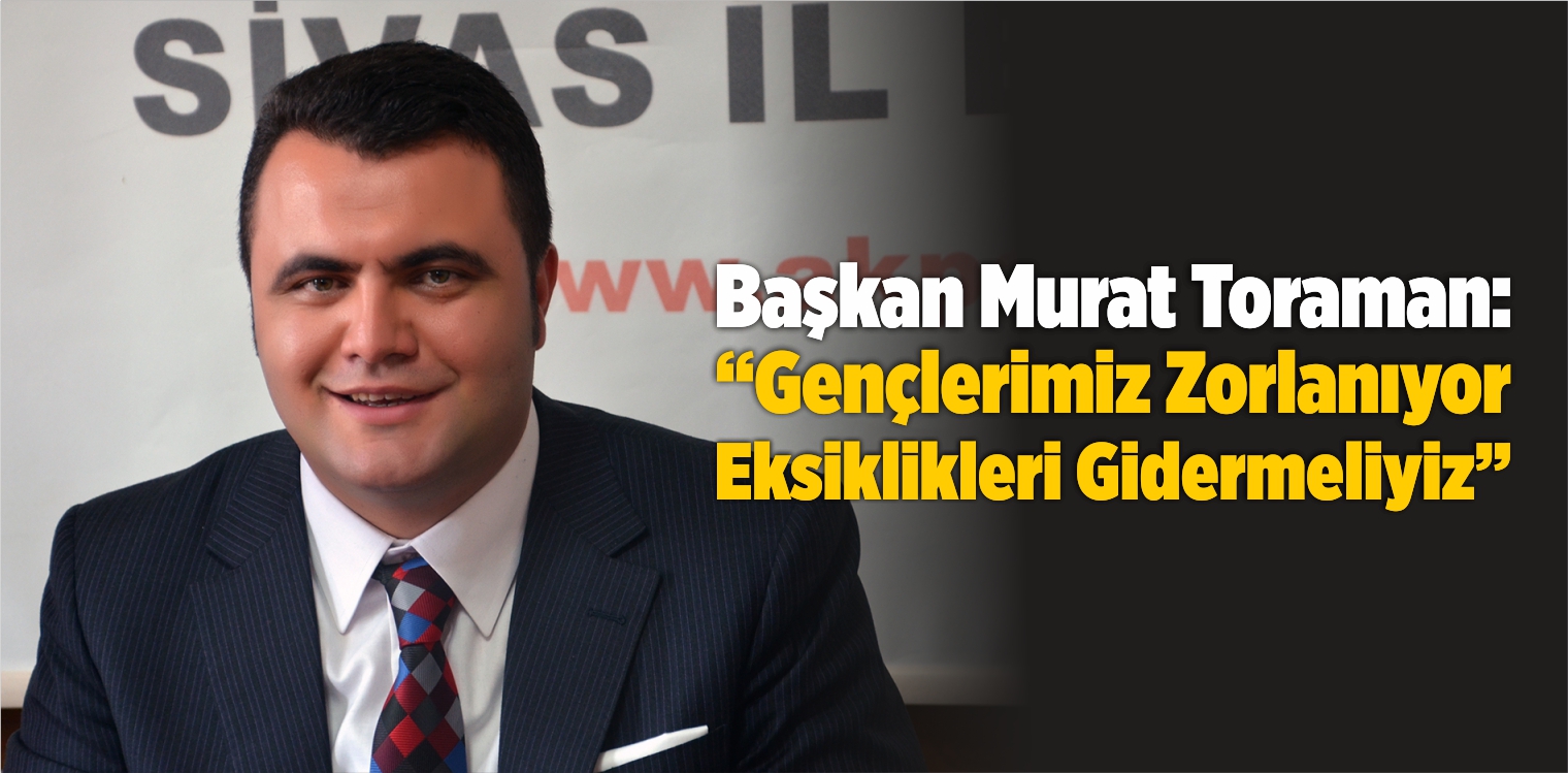 Başkan Toraman: “Gençlerimiz Zorlanıyor Eksiklikleri Gidermeliyiz”