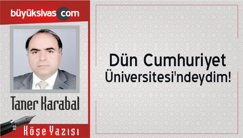 “Dün Cumhuriyet Üniversitesi’ndeydim!”