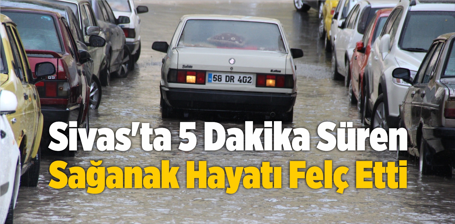 Sivas’ta 5 Dakika Süren Sağanak Hayatı Felç Etti