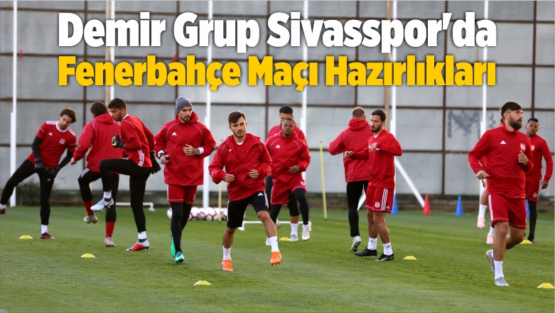 Demir Grup Sivasspor’da Fenerbahçe Maçı Hazırlıkları