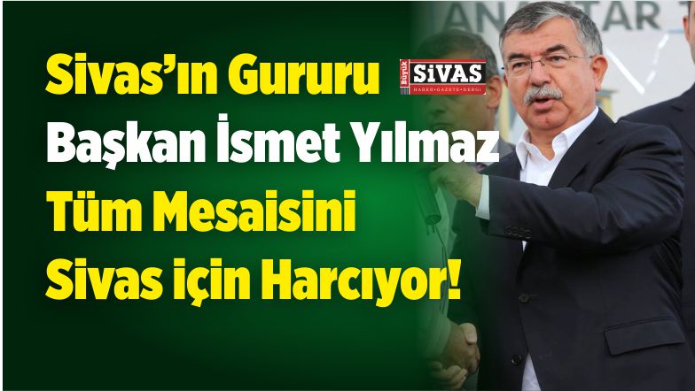 Başkan ismet Yılmaz 24 Haziran Seçimlerinden Bu Yana Hep Sivas’ta