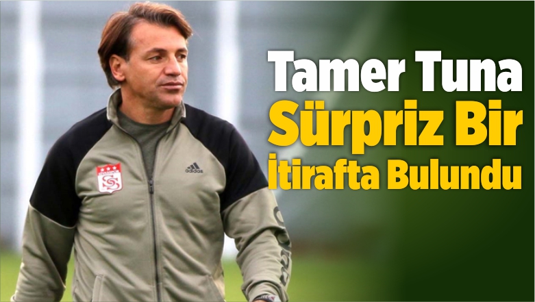 Tamer Tuna Sürpriz Bir İtirafta Bulundu