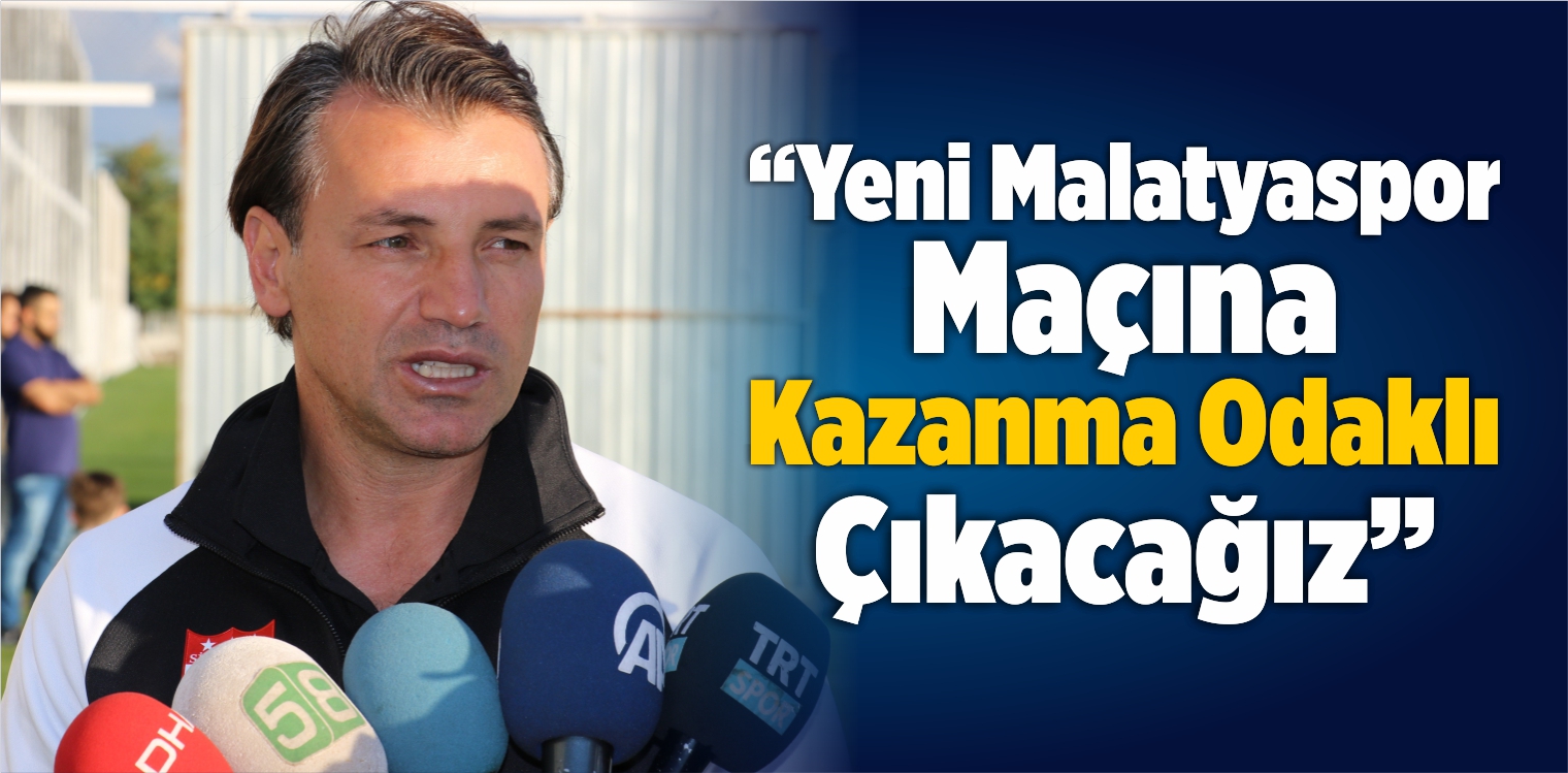 “Yeni Malatyaspor Maçına Kazanma Odaklı Çıkacağız”