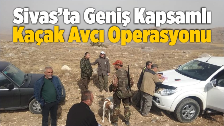 Sivas’ta Geniş Kapsamlı Kaçak Avcı Operasyonu